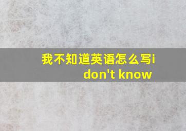 我不知道英语怎么写i don't know